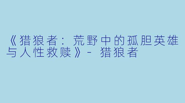 《猎狼者:荒野中的孤胆英雄与人性救赎》