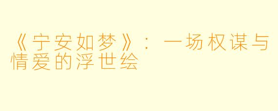 《宁安如梦》:一场权谋与情爱的浮世绘