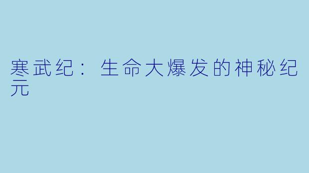 寒武纪:生命大爆发的神秘纪元