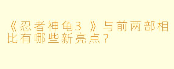 《忍者神龟3》与前两部相比有哪些新亮点？