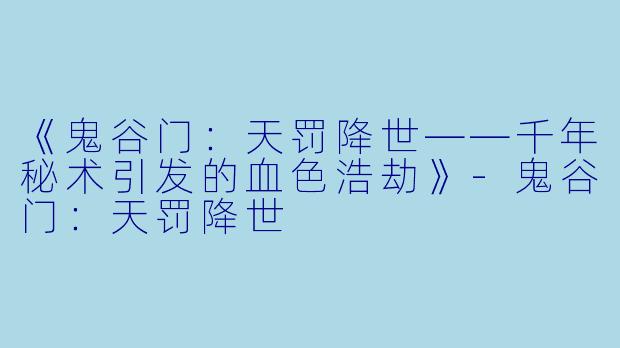 《鬼谷门：天罚降世——千年秘术引发的血色浩劫》-鬼谷门：天罚降世