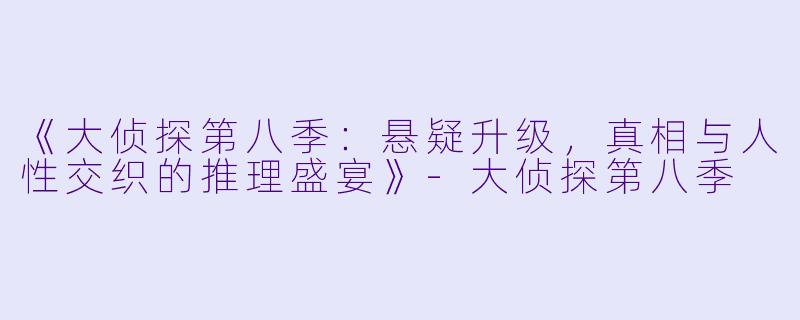 《大侦探第八季：悬疑升级，真相与人性交织的推理盛宴》-大侦探第八季