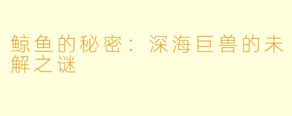 鲸鱼的秘密：深海巨兽的未解之谜