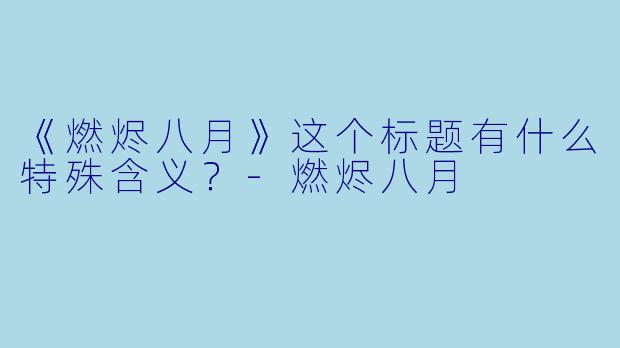 《燃烬八月》这个标题有什么特殊含义？