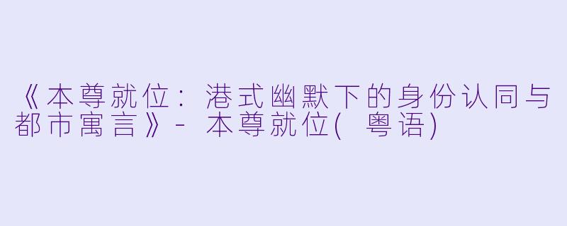 《本尊就位:港式幽默下的身份认同与都市寓言》