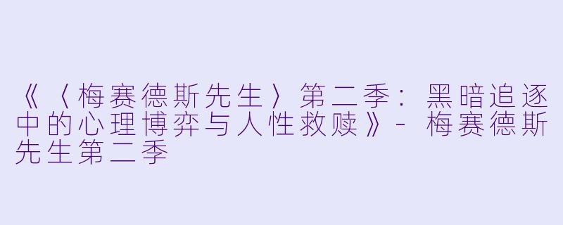 《〈梅赛德斯先生〉第二季：黑暗追逐中的心理博弈与人性救赎》-梅赛德斯先生第二季