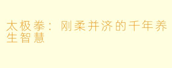 太极拳:刚柔并济的千年养生智慧