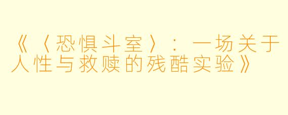 《〈恐惧斗室〉:一场关于人性与救赎的残酷实验》