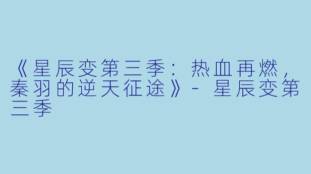 《星辰变第三季：热血再燃，秦羽的逆天征途》-星辰变第三季