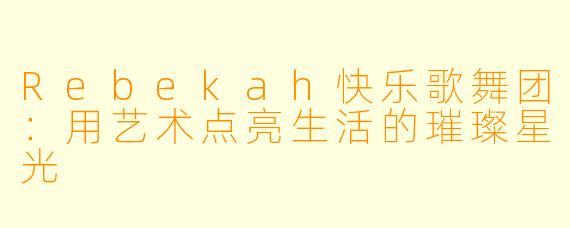 Rebekah快乐歌舞团：用艺术点亮生活的璀璨星光