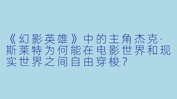 《幻影英雄》中的主角杰克·斯莱特为何能在电影世界和现实世界之间自由穿梭?