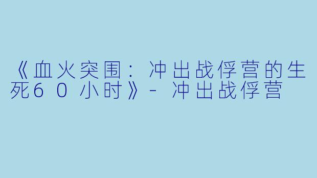 《血火突围：冲出战俘营的生死60小时》-冲出战俘营