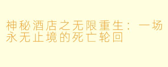神秘酒店之无限重生：一场永无止境的死亡轮回