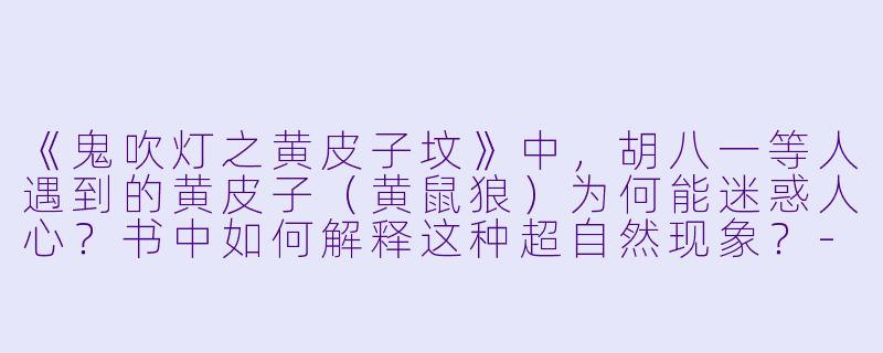 《鬼吹灯之黄皮子坟》中,胡八一等人遇到的黄皮子(黄鼠狼)为何能迷惑人心?书中如何解释这种超自然现象?