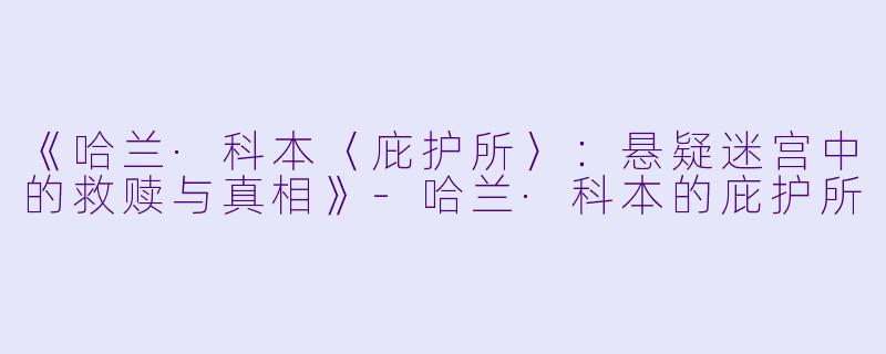 《哈兰·科本〈庇护所〉：悬疑迷宫中的救赎与真相》-哈兰·科本的庇护所