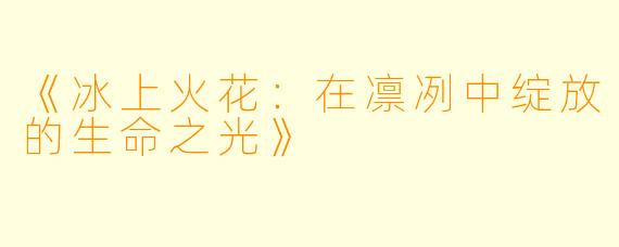 《冰上火花：在凛冽中绽放的生命之光》
