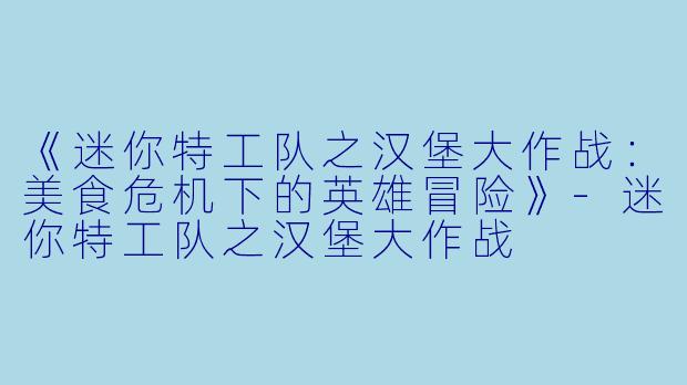 《迷你特工队之汉堡大作战：美食危机下的英雄冒险》-迷你特工队之汉堡大作战