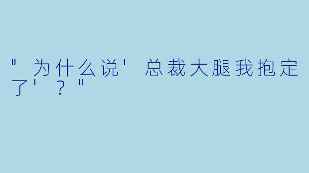 "为什么说'总裁大腿我抱定了'？"