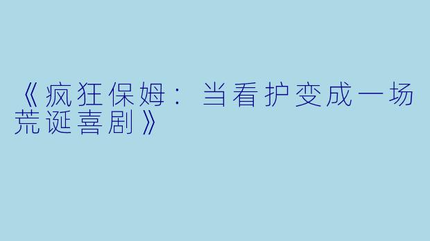 《疯狂保姆：当看护变成一场荒诞喜剧》