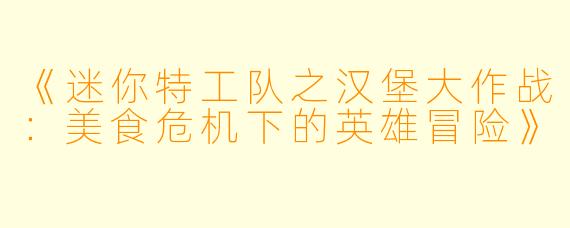 《迷你特工队之汉堡大作战:美食危机下的英雄冒险》