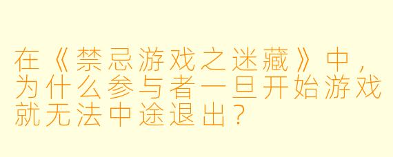 在《禁忌游戏之迷藏》中,为什么参与者一旦开始游戏就无法中途退出?