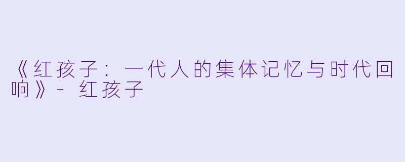 《红孩子:一代人的集体记忆与时代回响》