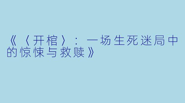 《〈开棺〉：一场生死迷局中的惊悚与救赎》