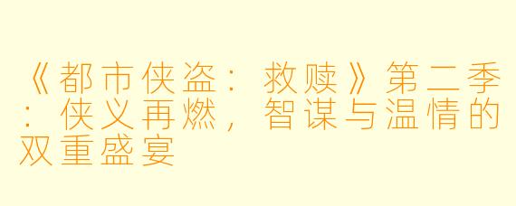 《都市侠盗：救赎》第二季：侠义再燃，智谋与温情的双重盛宴
