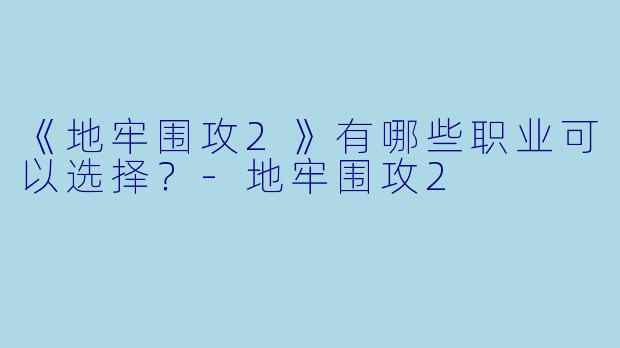 《地牢围攻2》有哪些职业可以选择?