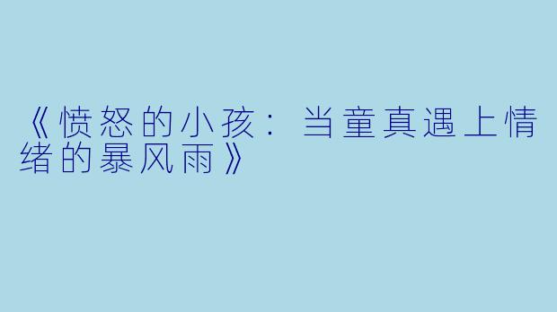 《愤怒的小孩:当童真遇上情绪的暴风雨》