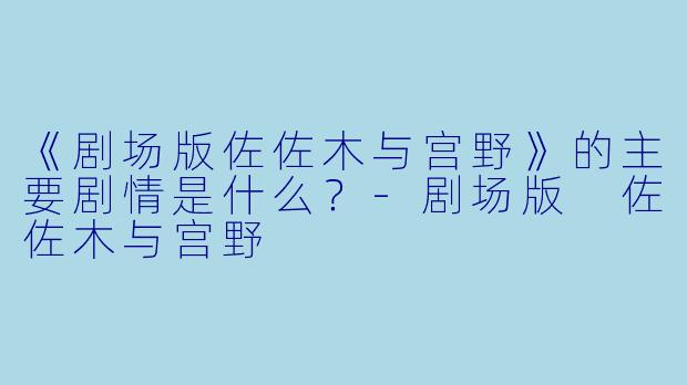 《剧场版佐佐木与宫野》的主要剧情是什么?