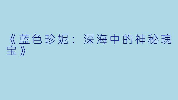 《蓝色珍妮：深海中的神秘瑰宝》