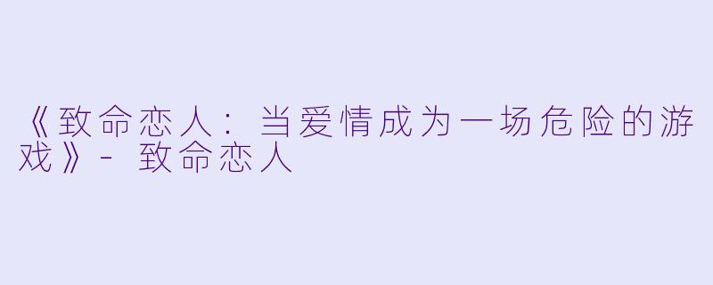 《致命恋人：当爱情成为一场危险的游戏》-致命恋人