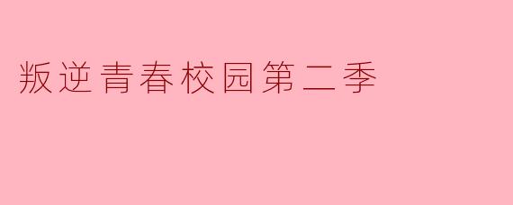 《叛逆青春校园》第二季中,主角团将面临哪些新的成长挑战?他们如何平衡学业、家庭与友情的关系?