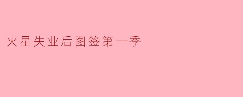 《火星失业图鉴第一季：当红色星球遇上职场寒冬》